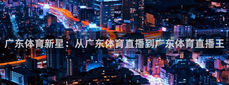 广东体育新星：从广东体育直播到广东体育直播王