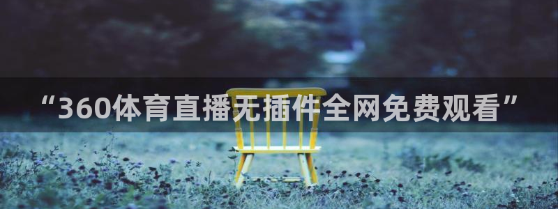 “360体育直播无插件全网免费观看”