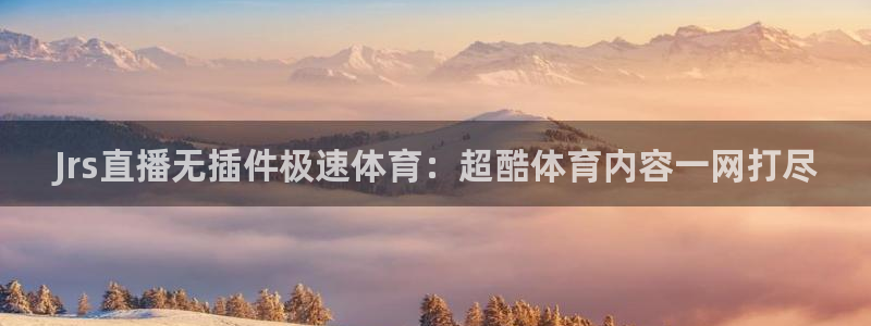 Jrs直播无插件极速体育：超酷体育内容一网打尽
