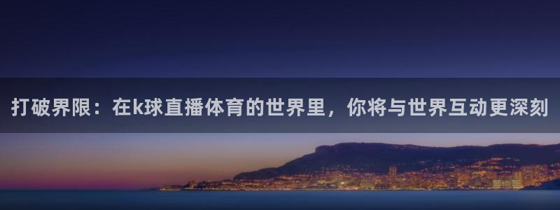 打破界限：在k球直播体育的世界里，你将与世界互动更深刻