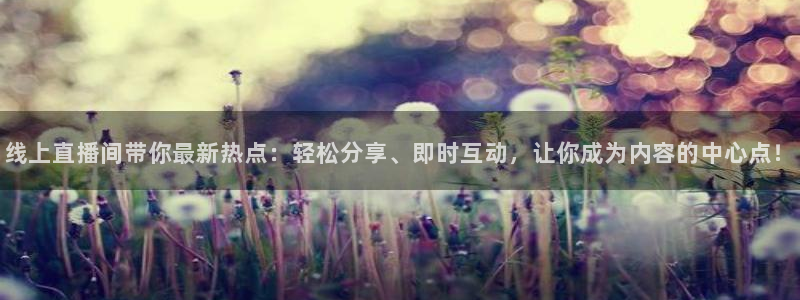 线上直播间带你最新热点：轻松分享、即时互动，让你成为内容的中心点！