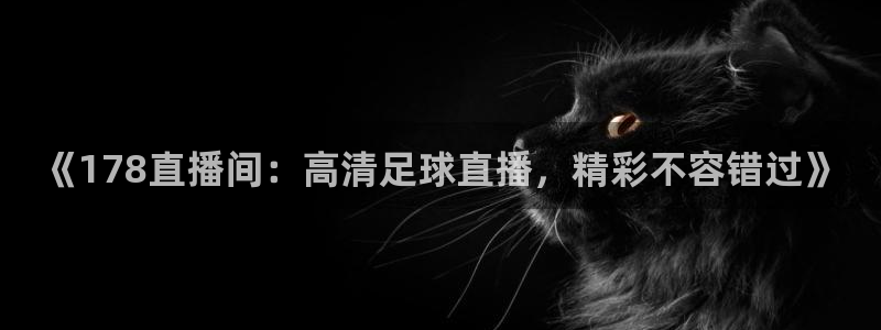 《178直播间：高清足球直播，精彩不容错过》