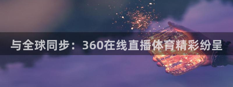 与全球同步：360在线直播体育精彩纷呈