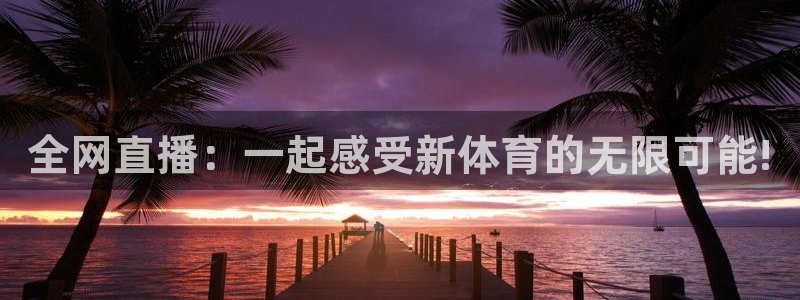 全网直播：一起感受新体育的无限可能!