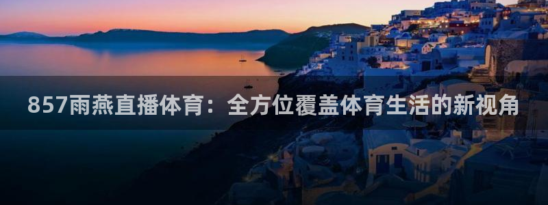 857雨燕直播体育：全方位覆盖体育生活的新视角