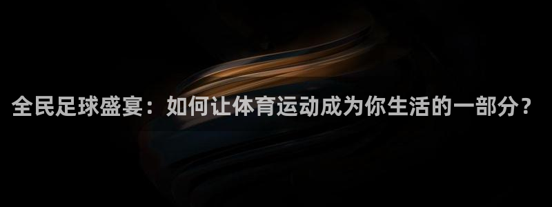 全民足球盛宴：如何让体育运动成为你生活的一部分？