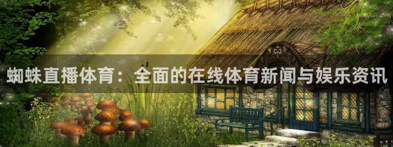 蜘蛛直播体育：全面的在线体育新闻与娱乐资讯