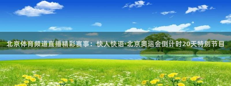北京体育频道直播精彩赛事：快人快语·北京奥运会倒计时20天特别节目