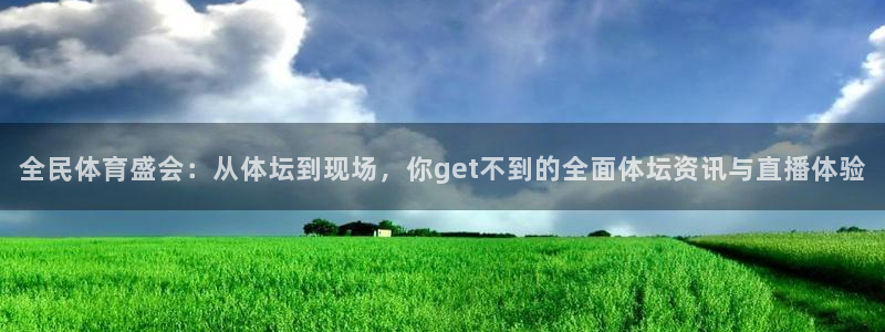 全民体育盛会：从体坛到现场，你get不到的全面体坛资讯与直播体验