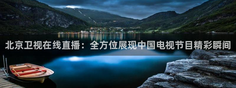 北京卫视在线直播：全方位展现中国电视节目精彩瞬间