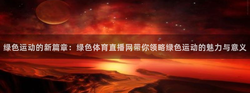 绿色运动的新篇章：绿色体育直播网带你领略绿色运动的魅力与意义