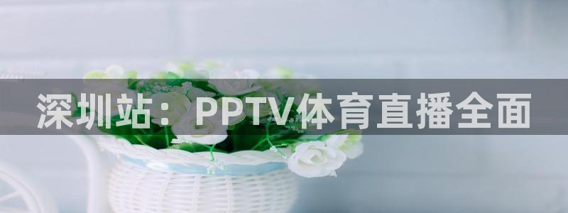 深圳站：PPTV体育直播全面