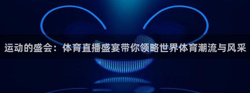 运动的盛会：体育直播盛宴带你领略世界体育潮流与风采