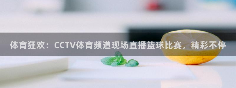 体育狂欢：CCTV体育频道现场直播篮球比赛，精彩不停