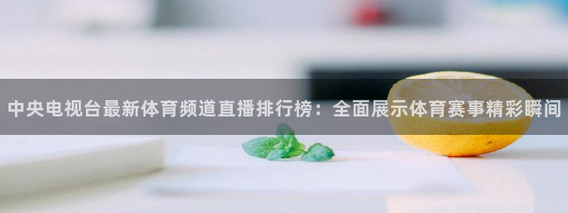 中央电视台最新体育频道直播排行榜：全面展示体育赛事精彩瞬间