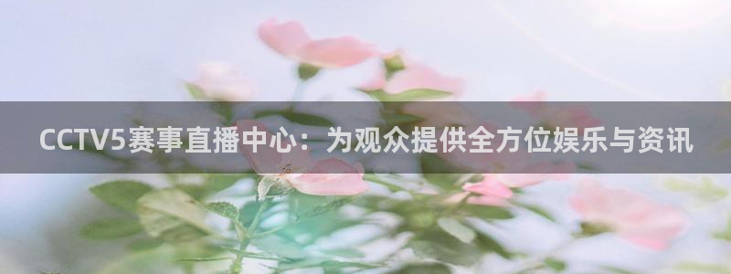 CCTV5赛事直播中心：为观众提供全方位娱乐与资讯