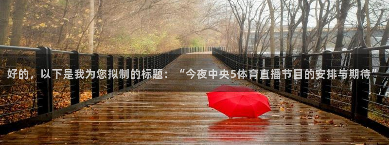 好的，以下是我为您拟制的标题：“今夜中央5体育直播节目的安排与期待”