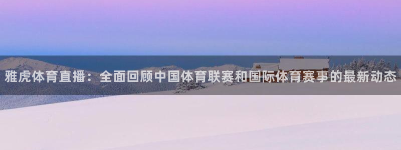 雅虎体育直播：全面回顾中国体育联赛和国际体育赛事的最新动态