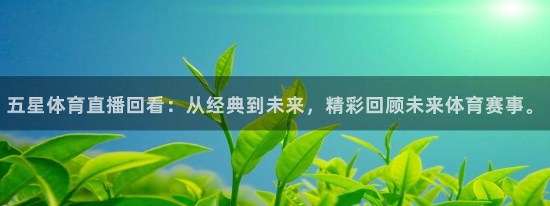 五星体育直播回看：从经典到未来，精彩回顾未来体育赛事。