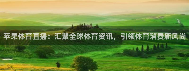 苹果体育直播：汇聚全球体育资讯，引领体育消费新风尚