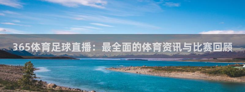 365体育足球直播：最全面的体育资讯与比赛回顾